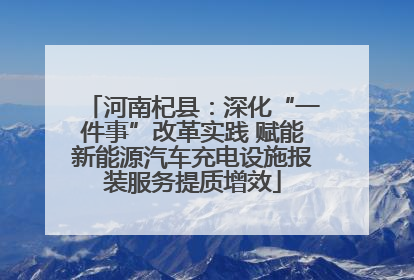河南杞县：深化“一件事”改革实践 赋能新能源汽车充电设施报装服务提质增效