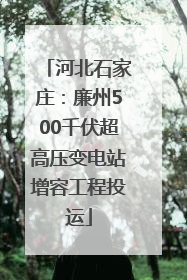河北石家庄：廉州500千伏超高压变电站增容工程投运
