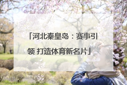 河北秦皇岛：赛事引领 打造体育新名片