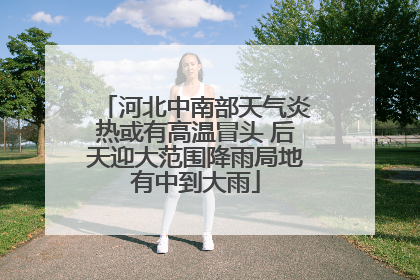 河北中南部天气炎热或有高温冒头 后天迎大范围降雨局地有中到大雨