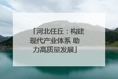 河北任丘：构建现代产业体系 助力高质量发展