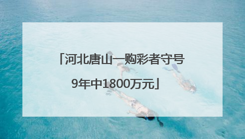 河北唐山一购彩者守号9年中1800万元