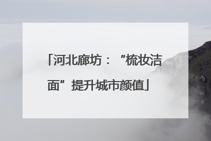 河北廊坊：“梳妆洁面”提升城市颜值