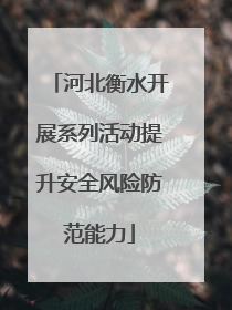 河北衡水开展系列活动提升安全风险防范能力