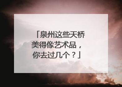 泉州这些天桥美得像艺术品，你去过几个？