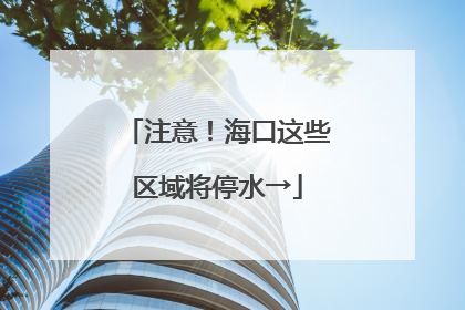 注意！海口这些区域将停水→