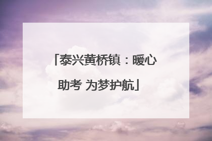泰兴黄桥镇：暖心助考 为梦护航