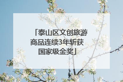泰山区文创旅游商品连续3年斩获国家级金奖