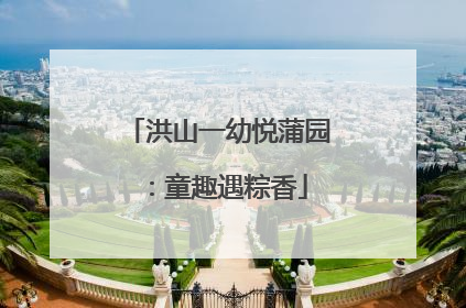 洪山一幼悦蒲园：童趣遇粽香