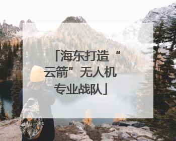 海东打造“云箭”无人机专业战队