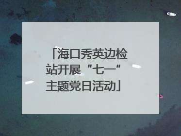 海口秀英边检站开展“七一”主题党日活动