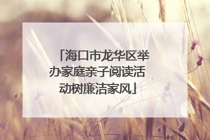 海口市龙华区举办家庭亲子阅读活动树廉洁家风