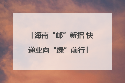 海南“邮”新招 快递业向“绿”前行