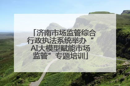济南市场监管综合行政执法系统举办“AI大模型赋能市场监管”专题培训