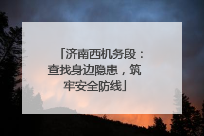 济南西机务段：查找身边隐患，筑牢安全防线