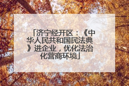 济宁经开区：《中华人民共和国民法典》进企业，优化法治化营商环境