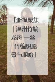 浙报聚焦｜温州竹编龙舟 一丝一竹编织愿景与期盼