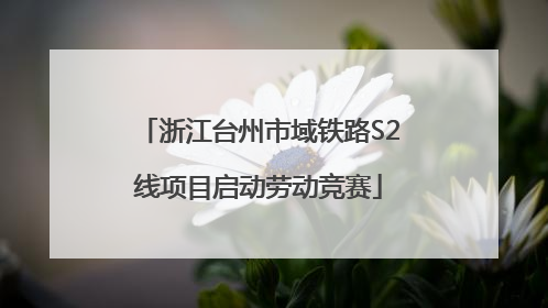浙江台州市域铁路S2线项目启动劳动竞赛