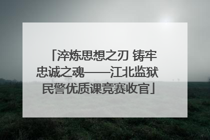 淬炼思想之刃 铸牢忠诚之魂——江北监狱民警优质课竞赛收官