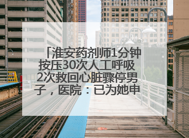 淮安药剂师1分钟按压30次人工呼吸2次救回心脏骤停男子，医院：已为她申报见义勇为