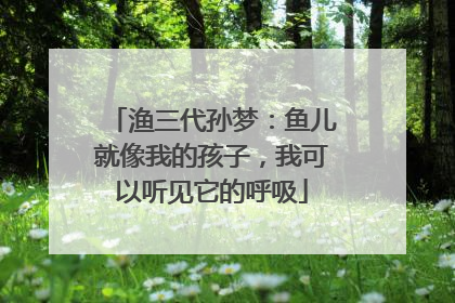 渔三代孙梦：鱼儿就像我的孩子，我可以听见它的呼吸