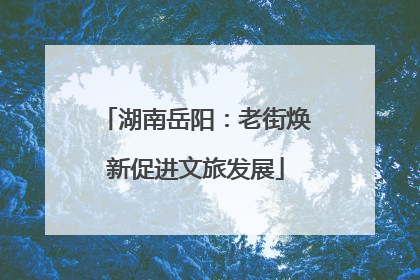 湖南岳阳：老街焕新促进文旅发展