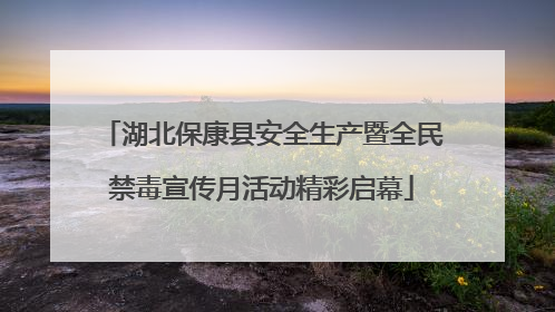 湖北保康县安全生产暨全民禁毒宣传月活动精彩启幕