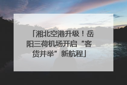 湘北空港升级！岳阳三荷机场开启“客货并举”新航程