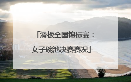 滑板全国锦标赛：女子碗池决赛赛况