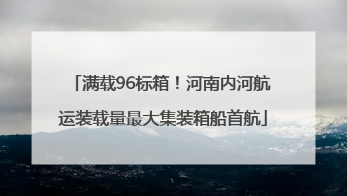 满载96标箱！河南内河航运装载量最大集装箱船首航