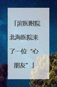 滨医附院北海医院来了一位“心朋友”