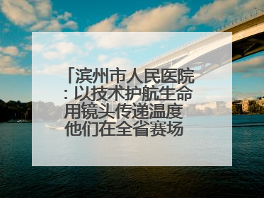 滨州市人民医院：以技术护航生命 用镜头传递温度 他们在全省赛场绽放光彩