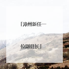 漳州新任一位副县长