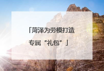 菏泽为劳模打造专属“礼包”