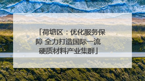 荷塘区：优化服务保障 全力打造国际一流硬质材料产业集群