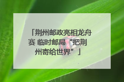 荆州邮政亮相龙舟赛 临时邮局“把荆州寄给世界”