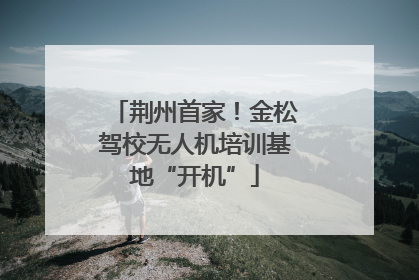 荆州首家！金松驾校无人机培训基地“开机”