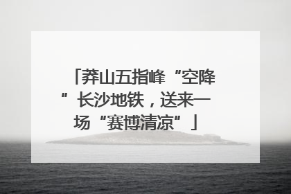 莽山五指峰“空降”长沙地铁，送来一场“赛博清凉”