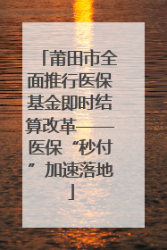 莆田市全面推行医保基金即时结算改革——医保“秒付”加速落地