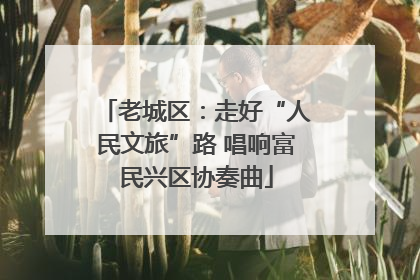 老城区：走好“人民文旅”路 唱响富民兴区协奏曲