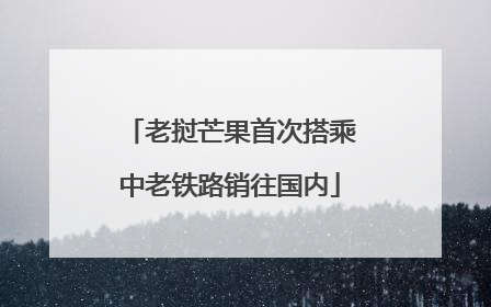 老挝芒果首次搭乘中老铁路销往国内