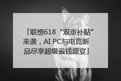 联想618“双重补贴”来袭，AI PC与电竞新品尽享超级省钱盛宴