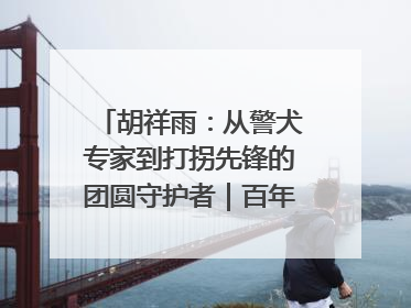 胡祥雨：从警犬专家到打拐先锋的团圆守护者｜百年工运·劳模说