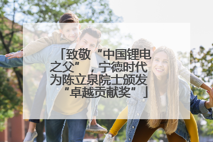 致敬“中国锂电之父”，宁德时代为陈立泉院士颁发“卓越贡献奖”