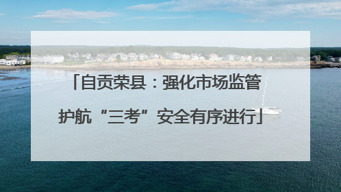 自贡荣县：强化市场监管 护航“三考”安全有序进行