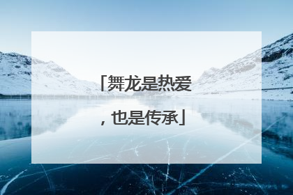 舞龙是热爱，也是传承
