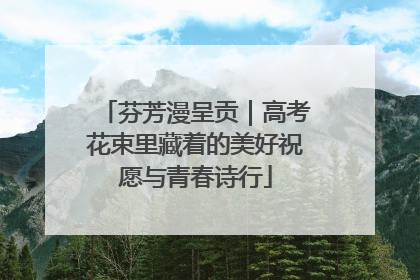 芬芳漫呈贡｜高考花束里藏着的美好祝愿与青春诗行