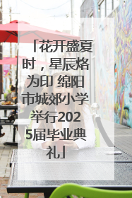 花开盛夏时，星辰烙为印 绵阳市城郊小学举行2025届毕业典礼