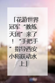 花游世界冠军“教练天团”来了！“手把手”指导西安小将跃动水上