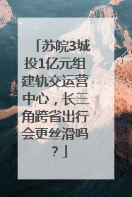 苏皖3城投1亿元组建轨交运营中心，长三角跨省出行会更丝滑吗？